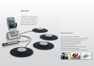 Why work with us?
We put customer’s priorities as our top priorities.
We provide great service, and we make sure client’s needs are satisfied.
We provide international quality that is based on high standards.
We deliver on time, and above client’s expectations.
We have very competitive pricing, as to the quality.
We use the latest reliable technologies.
We go beyond conclusions to deliver the state of the art solutions.
We hire professionals to guarantee high quality.
We are hired to provide excellence, and excellence is what we deliver.
At CSP Solutions it is when perception
meets reality, our solutions are built to last
and satisfy market demands, our
solutions are easy to use, and provide a
variety of essential and competitive
features, that are reliable and effective.
WHY CSP
 