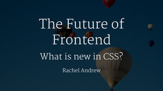 The Future of
Frontend
What is new in CSS?
Rachel Andrew
 
