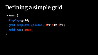 Defining a simple grid
.cards {
display:grid;
grid-template-columns: 1fr 1fr 1fr;
grid-gap: 10px;
}
 