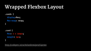 Wrapped Flexbox Layout
.cards {
display:ﬂex;
ﬂex-wrap: wrap;
}
.card {
ﬂex: 1 1 250px;
margin: 5px;
}
http://codepen.io/rachelandrew/pen/Gqvrwz
 