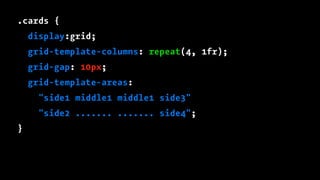 .cards {
display:grid;
grid-template-columns: repeat(4, 1fr);
grid-gap: 10px;
grid-template-areas:
"side1 middle1 middle1 side3"
"side2 ....... ....... side4";
}
 