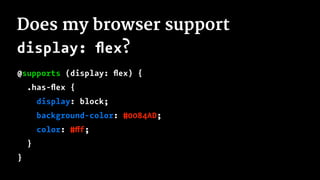 Does my browser support
display: ﬂex?
@supports (display: ﬂex) {
.has-ﬂex {
display: block;
background-color: #0084AD;
color: #fff;
}
}
 