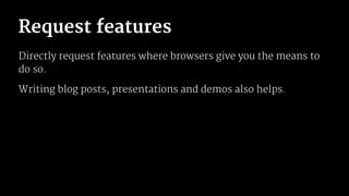 Request features
Directly request features where browsers give you the means to
do so.
Writing blog posts, presentations and demos also helps.
 