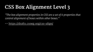 CSS Box Alignment Level 3
"The box alignment properties in CSS are a set of 6 properties that
control alignment of boxes within other boxes."
-- https://drafts.csswg.org/css-align/
 