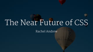 The Near Future of CSS
Rachel Andrew
 