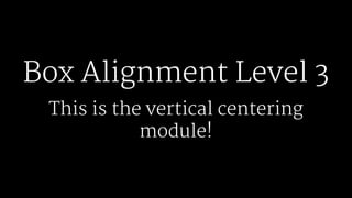 Box Alignment Level 3
This is the vertical centering
module!
 