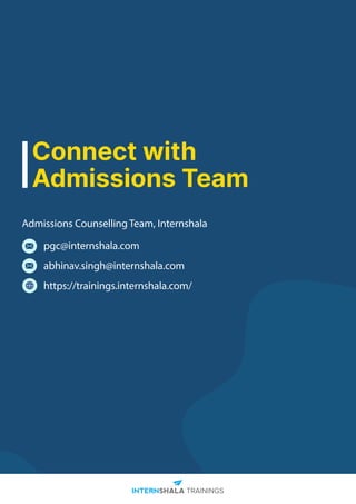 Connect with
Admissions Team
pgc@internshala.com
abhinav.singh@internshala.com
https://trainings.internshala.com/
Admissions Counselling Team, Internshala
 
