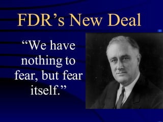 FDR’s New Deal “ We have nothing to fear, but fear itself.” 