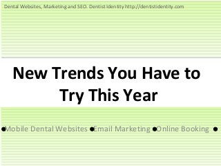 New Trends You Have to
Try This Year
Mobile Dental Websites Email Marketing Online Booking
Dental Websites, Marketing and SEO. Dentist Identity http://dentistidentity.com
 