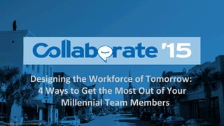 Proprietary and conﬁdential
Designing	
  the	
  Workforce	
  of	
  Tomorrow:	
  
	
  4	
  Ways	
  to	
  Get	
  the	
  Most	
  Out	
  of	
  Your	
  
Millennial	
  Team	
  Members	
  
	
  
 