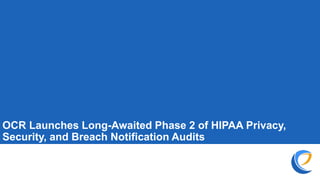 OCR Launches Long-Awaited Phase 2 of HIPAA Privacy,
Security, and Breach Notification Audits
 