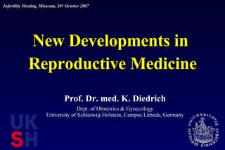 New Developments in  Reproductive Medicine Prof. Dr. med. K. Diedrich Dept. of Obstetrics & Gynecology University of Schleswig-Holstein, Campus Lübeck, Germany Infertility Meeting, Misurata, 26 th  October 2007 