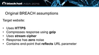 • Click to edit Master text styles
— Second level
• Third level
— Fourth level
» Fifth level
Original BREACH assumptions
Target website:
• Uses HTTPS
• Compresses response using gzip
• Uses stream cipher
• Response has zero noise
• Contains end-point that reflects URL parameter
 