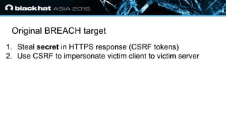 • Click to edit Master text styles
— Second level
• Third level
— Fourth level
» Fifth level
Original BREACH target
1. Steal secret in HTTPS response (CSRF tokens)
2. Use CSRF to impersonate victim client to victim server
 