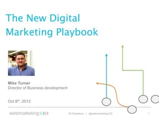OVERVIEW
#123webinar | @webmarketing123 1
The New Digital
Marketing Playbook
Oct 8th, 2013
Mike Turner
Director of Business development
 