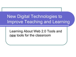 New Digital Technologies to Improve Teaching and Learning  Learning About Web 2.0 Tools and  new  tools for the classroom 