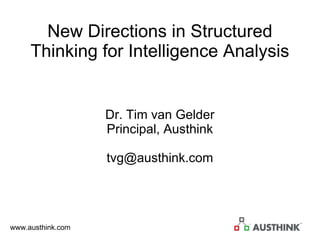 New Directions in Structured Thinking for Intelligence Analysis Dr. Tim van Gelder Principal, Austhink [email_address] 