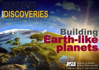 Building
Earth-like
planets
SESE
DISCOVERIES
new
LECTURE SERIES
 