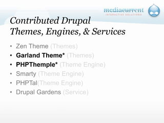Contributed Drupal Themes, Engines, & ServicesZen Theme (Themes)Garland Theme* (Themes)PHPThemple* (Theme Engine)Smarty (Theme Engine)PHPTal(Theme Engine)Drupal Gardens (Service)