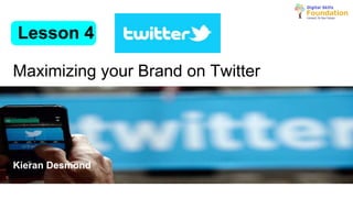Maximizing your Brand on Twitter
Lesson 4
Kieran Desmond
 