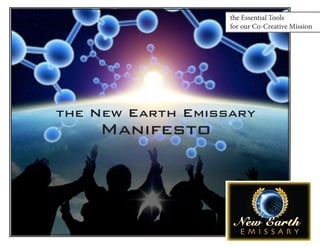 the Essential Tools 
for our Co-Creative Mission 
the New Earth Emissary 
Manifesto  