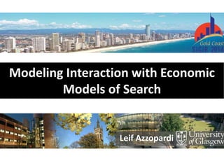 Leif Azzopardi
Modeling Interaction with Economic
Models of Search
 