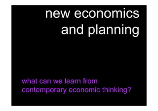 new economics
        and planning


what can we learn from
contemporary economic thinking?
 