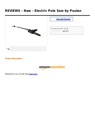 REVIEWS - New - Electric Pole Saw by Poulan
ViewUserReviews
Average Customer Rating
out of 5
Product Description
Detaches for use as Chain Saw Read more
 