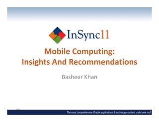 Mobile Computing:
Insights And Recommendations
         Basheer Khan




          The most comprehensive Oracle applications & technology content under one roof
 
