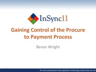 Gaining	
  Control	
  of	
  the	
  Procure	
  
     to	
  Payment	
  Process	
  
               Bevan	
  Wright	
  




                 The most comprehensive Oracle applications & technology content under one roof
 