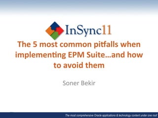 The	
  5	
  most	
  common	
  pi.alls	
  when	
  
implemen2ng	
  EPM	
  Suite…and	
  how	
  
                to	
  avoid	
  them	
  
                  Soner	
  Bekir	
  



                   The most comprehensive Oracle applications & technology content under one roof
 