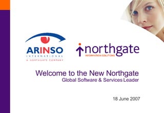 Welcome to the New Northgate Global Software & Services Leader 18 June 2007 