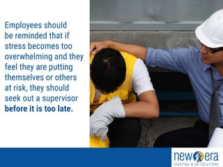 Employees should
be reminded that if
stress becomes too
overwhelming and they
feel they are putting
themselves or others
at risk, they should
seek out a supervisor
before it is too late.
 