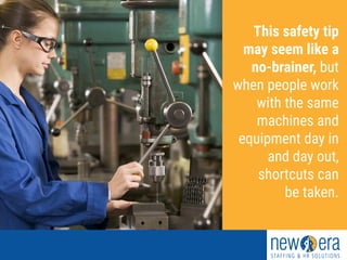 This safety tip
may seem like a
no-brainer, but
when people work
with the same
machines and
equipment day in
and day out,
shortcuts can
be taken.
 