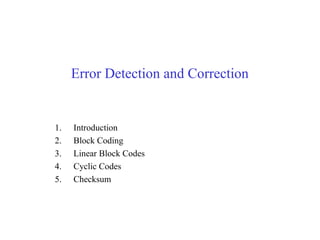 Error Detection and Correction 
1. Introduction 
2. Block Coding 
3. Linear Block Codes 
4. Cyclic Codes 
5. Checksum 
 