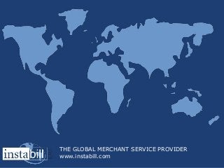 THE GLOBAL MERCHANT SERVICE PROVIDER
www.instabill.com
 