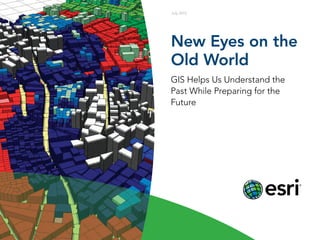 New Eyes on the
Old World
GIS Helps Us Understand the
Past While Preparing for the
Future
July 2013
 