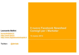 Il nuovo Facebook Newsfeed
Leonardo Bellini                    Consigli per i Marketer
leonardo@dml.it
http://www.dml.it                   13 marzo 2013
http://www.digitalmarketinglab.it


Twitter:    @dmlab
 