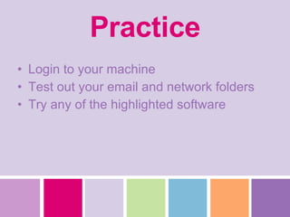 Practice Login to your machine Test out your email and network folders Try any of the highlighted software 