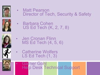 MCDS Technology Department Garner Gohl Help Desk Technical Support Catherine Wolfers LS Ed Tech (1, 3) Jen Cronan Flinn MS Ed Tech (4, 5, 6) Barbara Cohen US Ed Tech (K, 2, 7, 8) Matt Pearson Director of Tech, Security & Safety 