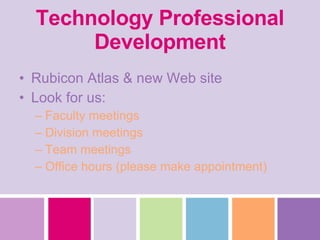 Technology Professional Development Rubicon Atlas & new Web site Look for us: Faculty meetings Division meetings  Team meetings Office hours (please make appointment) 