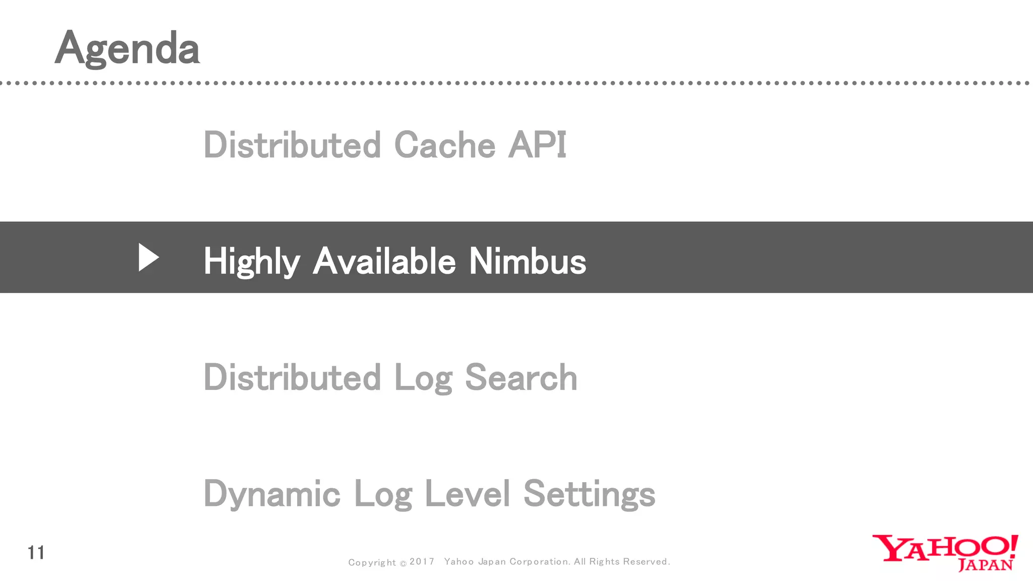 Copyrig ht © 2017 Yahoo Japan Corporation. All Rig hts Reserved.
Agenda
11
Distributed Cache API
Highly Available Nimbus
Distributed Log Search
Dynamic Log Level Settings
 
