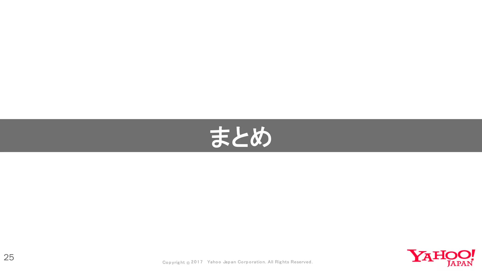 Copyrig ht © 2017 Yahoo Japan Corporation. All Rig hts Reserved.Copyrig ht © 2017 Yahoo Japan Corporation. All Rig hts Reserved.
25
まとめ
 