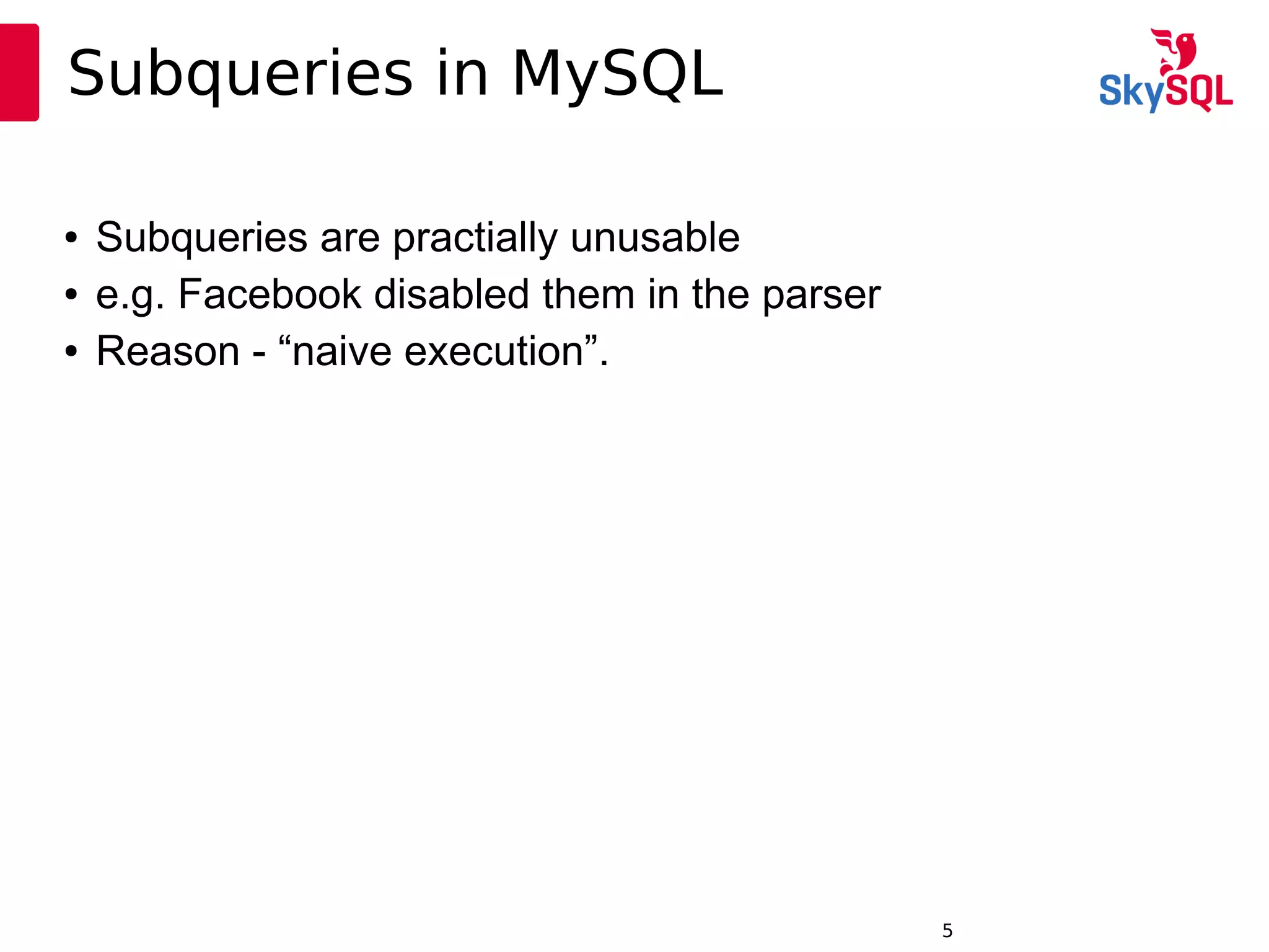 12:49:095
Subqueries in MySQL
● Subqueries are practially unusable
● e.g. Facebook disabled them in the parser
● Reason - “naive execution”.
 