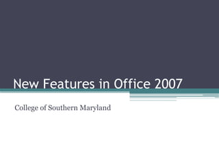 New Features in Office 2007
College of Southern Maryland
 