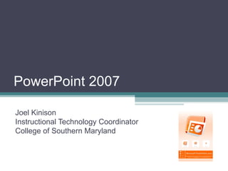 PowerPoint 2007 Joel Kinison Instructional Technology Coordinator College of Southern Maryland 