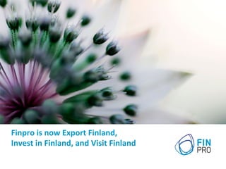 Finpro	
  is	
  now	
  Export	
  Finland,	
  	
  
Invest	
  in	
  Finland,	
  and	
  Visit	
  Finland	
  
 