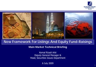 New Framework For Listings And Equity Fund-Raisings
              Main Market Technical Briefing

                       Kemal Rizadi Arbi
                  Deputy General Manager &
               Head, Securities Issues Department

                          6 July 2009
                                                      1
                                                      1
 