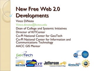 New Free Web 2.0 Developments Vince DiNoto [email_address] Dean of College and Systemic Initiatives Director of KITCenter Co-PI National Center for GeoTech Co-PI National Center for Information and Communications Technology AACC GIS Mentor 