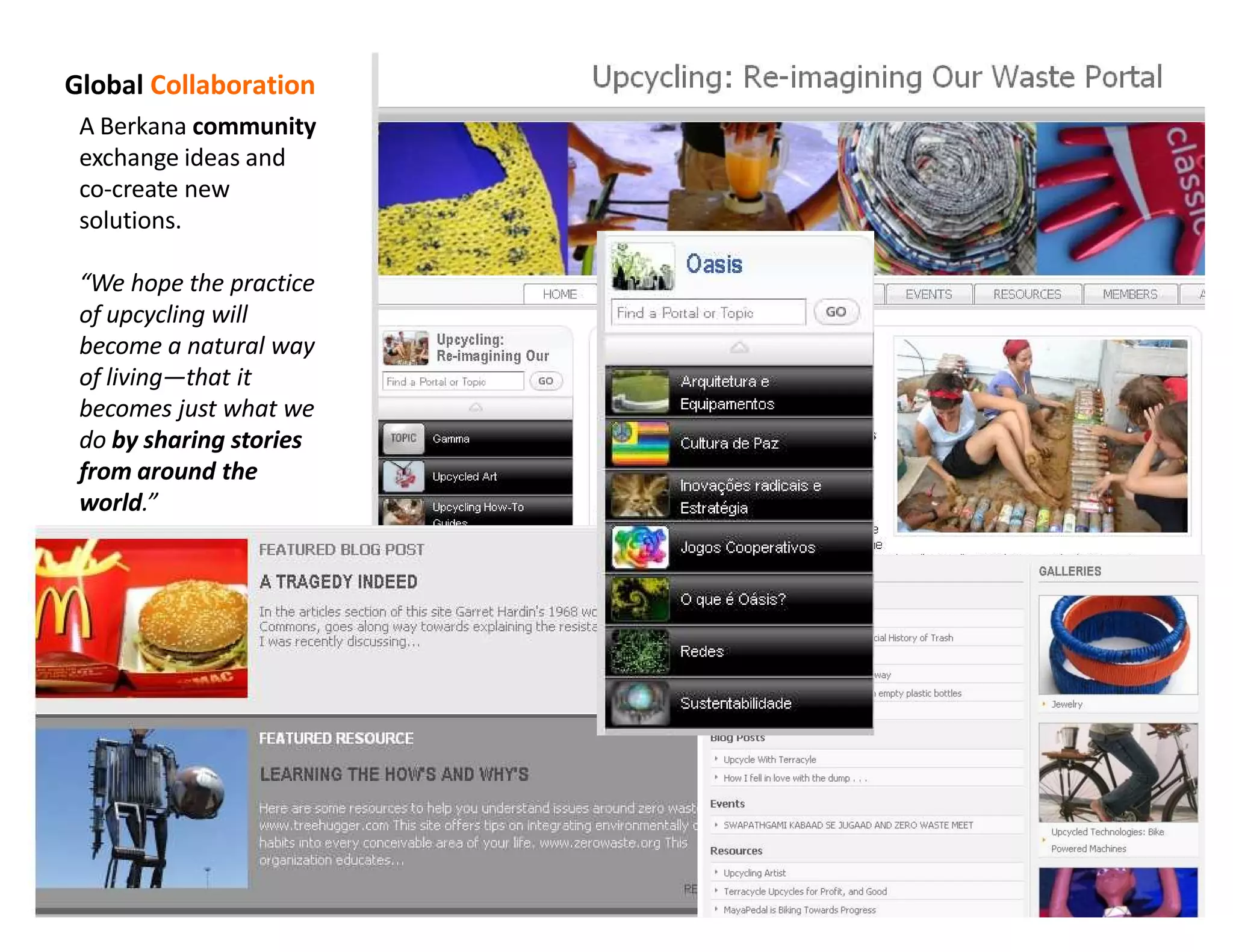 Global Collaboration
 A Berkana community
 exchange ideas and
 co-create new
 solutions.

  We hope the practice
 of upcycling will
 become a natural way
 of living that it
 becomes just what we
 do by sharing stories
 from around the
 world.
 